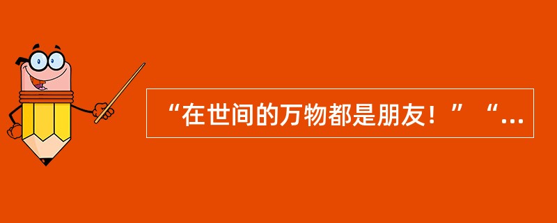 “在世间的万物都是朋友！”“大家相爱！愿世间开遍爱的花！”这两句话的创作者是（）