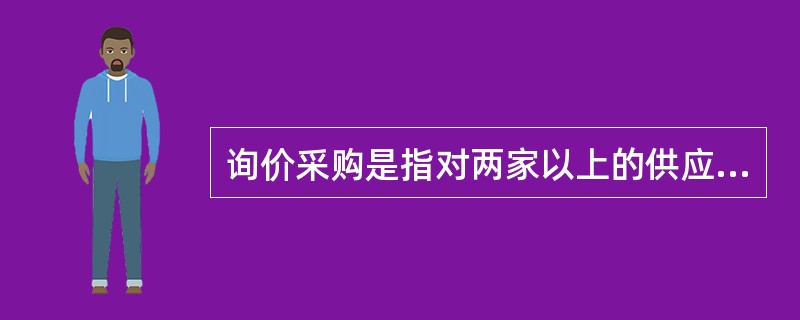 询价采购是指对两家以上的供应商提供的报价进行比较，以确保价格具有竞争性的采购方式