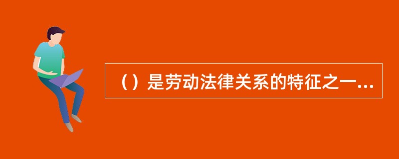 （）是劳动法律关系的特征之一，指雇主、雇员在劳动法律关系之中既是权利主体，又是义