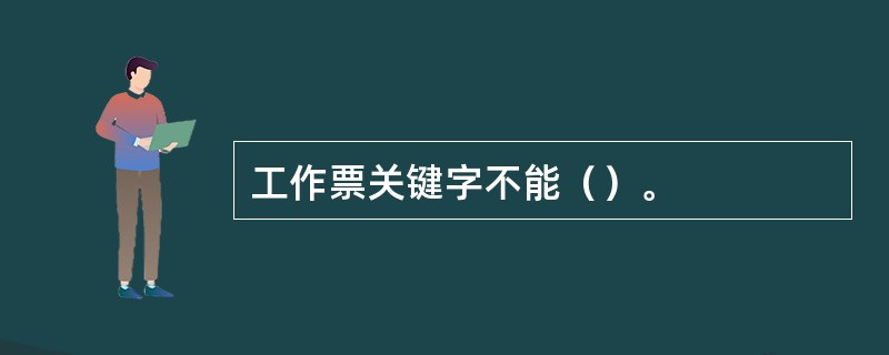 工作票关键字不能（）。