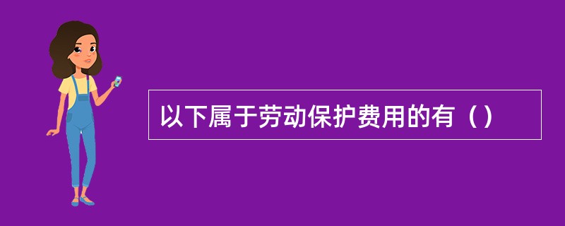 以下属于劳动保护费用的有（）