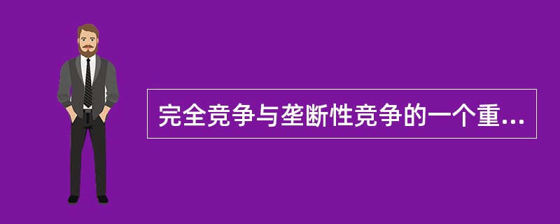 完全竞争与垄断性竞争的一个重要区别是（）