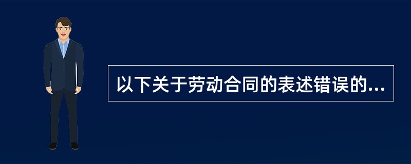 以下关于劳动合同的表述错误的是（）。