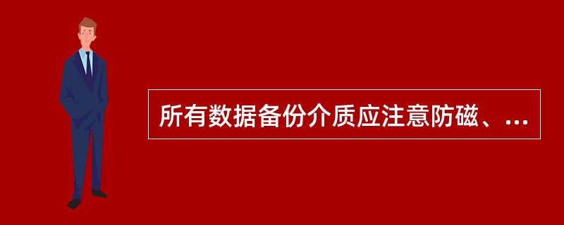 所有数据备份介质应注意防磁、防潮、防尘、防高温、防挤压存放。