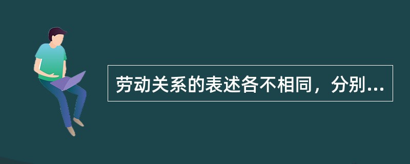 劳动关系的表述各不相同，分别表述为（）。