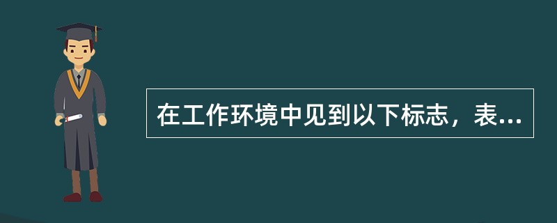 在工作环境中见到以下标志，表示（）。