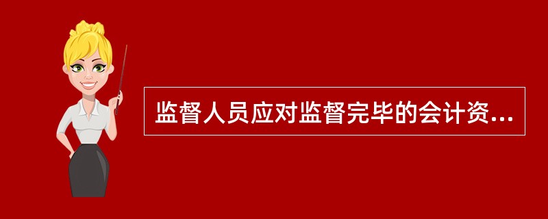 监督人员应对监督完毕的会计资料予以确认，并及时记载会计核算监督工作日志，详细记录