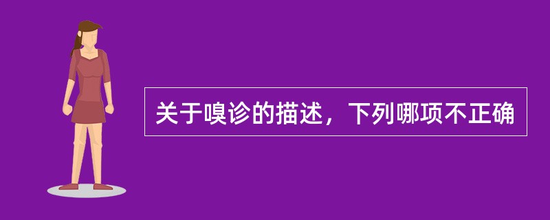 关于嗅诊的描述，下列哪项不正确