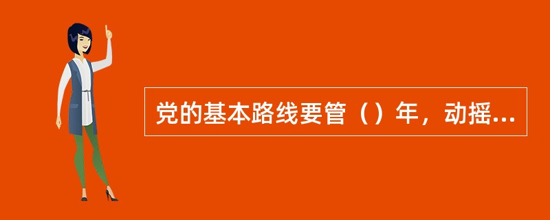 党的基本路线要管（）年，动摇不得。