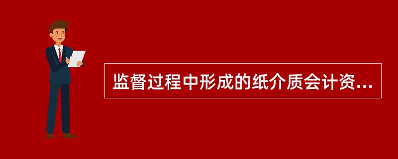 监督过程中形成的纸介质会计资料，由监督部门参照相同或类似会计档案保管要求进行处理