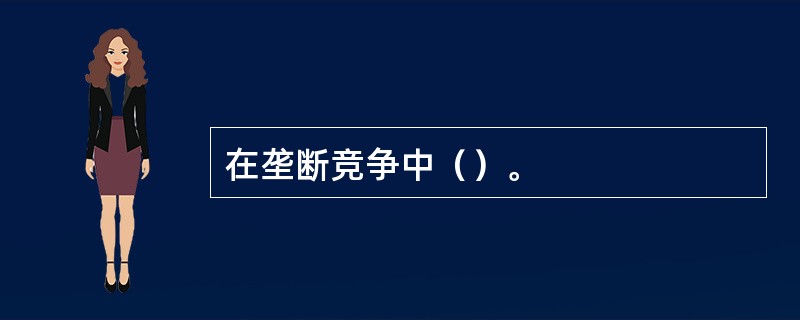 在垄断竞争中（）。