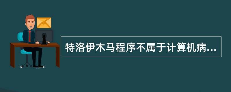 特洛伊木马程序不属于计算机病毒的一种。