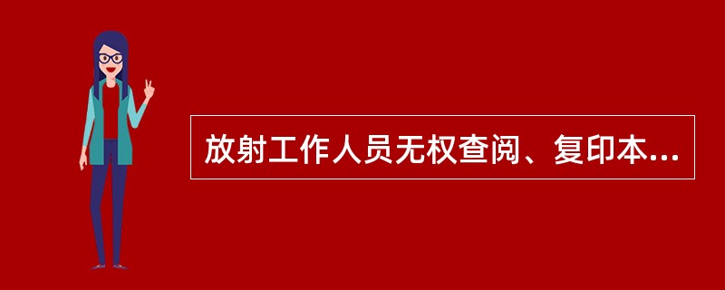 放射工作人员无权查阅、复印本人的职业健康监护档案。