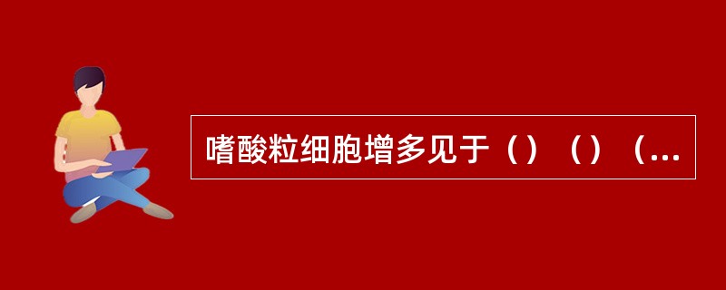 嗜酸粒细胞增多见于（）（）（）（）。