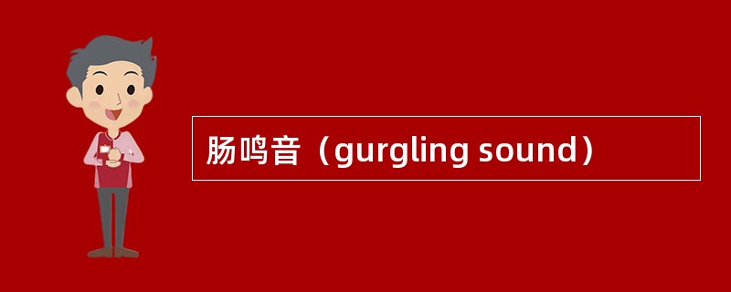 肠鸣音（gurgling sound）