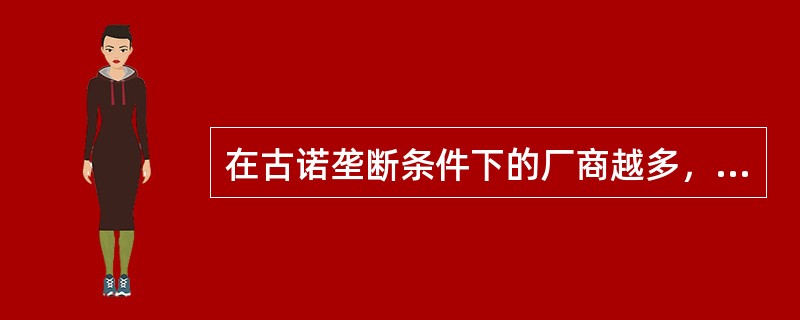 在古诺垄断条件下的厂商越多，行业的产量就越高。