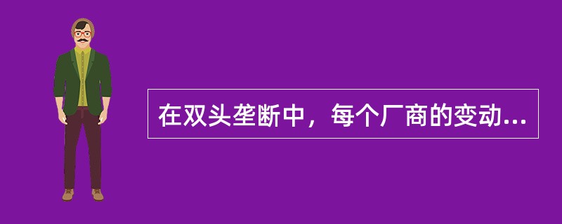 在双头垄断中，每个厂商的变动成本为零，且都假定另外一个厂商的价格不变。而且每个厂