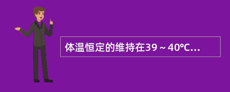 体温恒定的维持在39～40℃或以上，达数天或数周，24h内体温波动范围不超过1℃