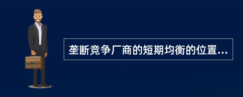 垄断竞争厂商的短期均衡的位置只能是它刚好获得正常利润。