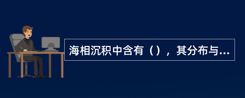 海相沉积中含有（），其分布与海水的深度密切相关按其生活方式分为（）、（）和（）三