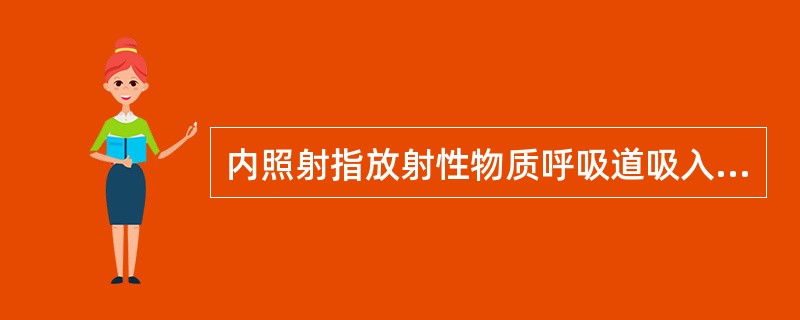 内照射指放射性物质呼吸道吸入、消化道进入、皮肤伤口渗入等途径进入体内，造成放出的