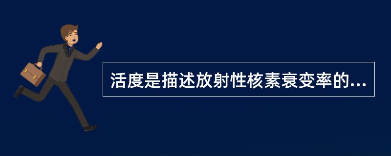 活度是描述放射性核素衰变率的物理量，即单位时间发生衰变的核数。