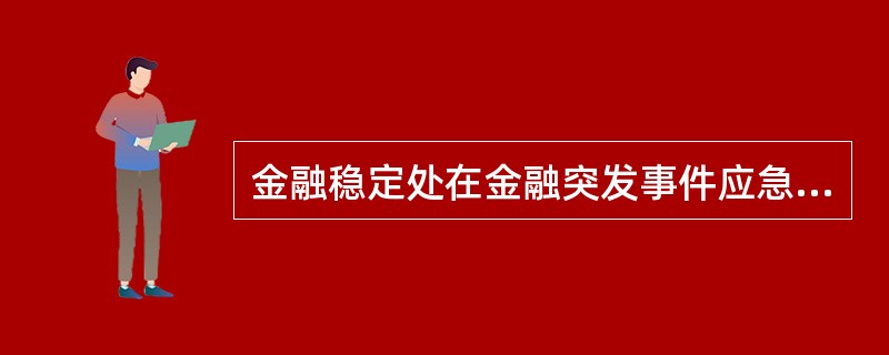 金融稳定处在金融突发事件应急处置中的主要职责是（）。