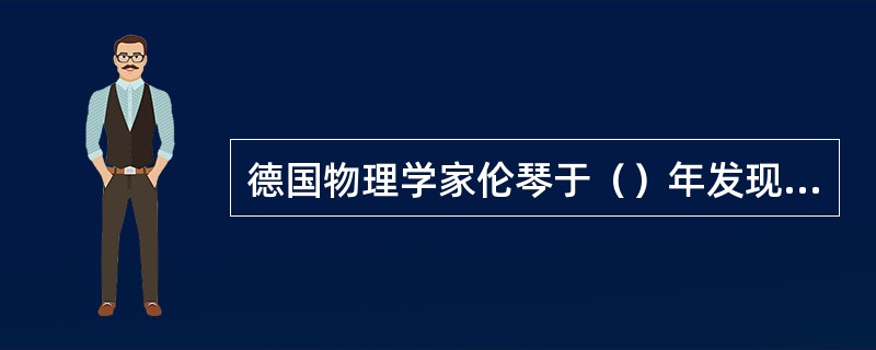 德国物理学家伦琴于（）年发现X线。