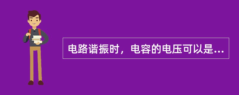 电路谐振时，电容的电压可以是电源电压的几倍。