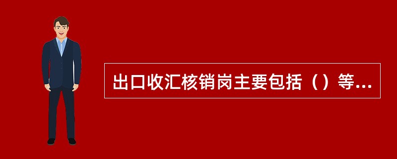 出口收汇核销岗主要包括（）等岗位。