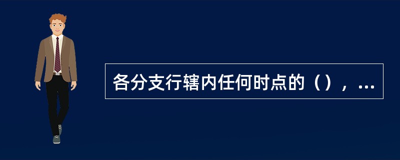 各分支行辖内任何时点的（），必须控制在总行下达的再贷款限额之内，不得将总行下达的