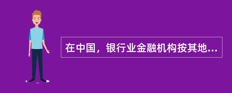 在中国，银行业金融机构按其地位和业务性质，可分为商业银行、政策性银行和信用合作组