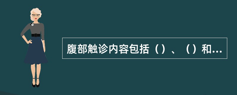 腹部触诊内容包括（）、（）和（）、（）、（）、腹内重要脏器。