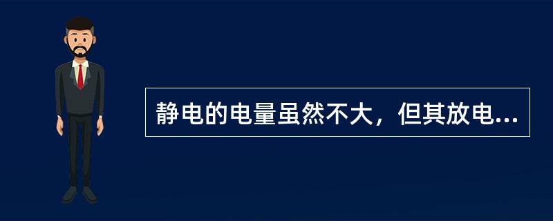 静电的电量虽然不大，但其放电时产生的静电火花有可能引起爆炸和火灾，比较常见的是放