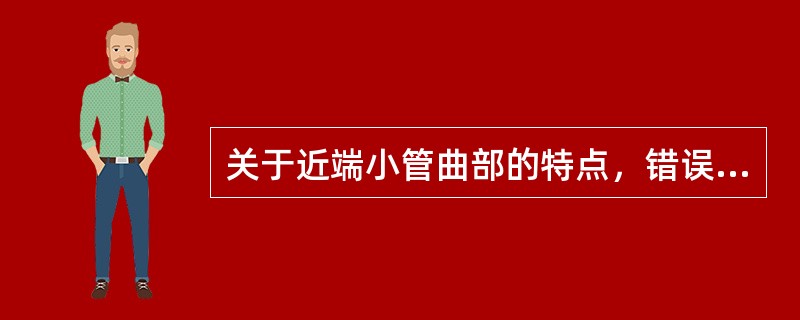 关于近端小管曲部的特点，错误的是（）。