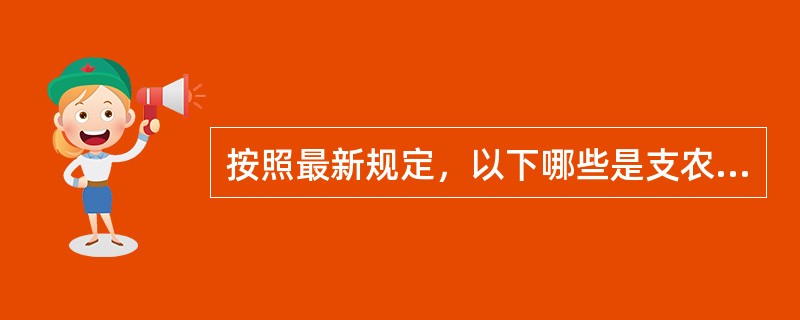 按照最新规定，以下哪些是支农再贷款的发放对象？（）