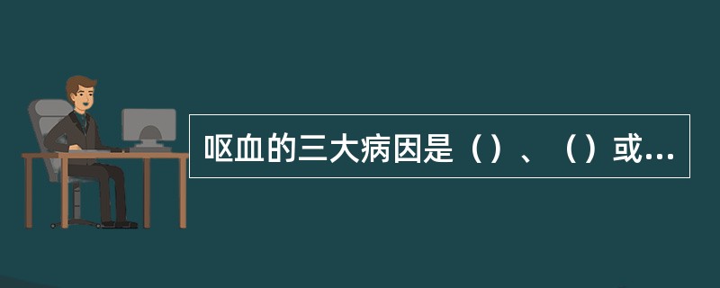 呕血的三大病因是（）、（）或胃底静脉曲张破裂出血、急性胃黏膜出血。