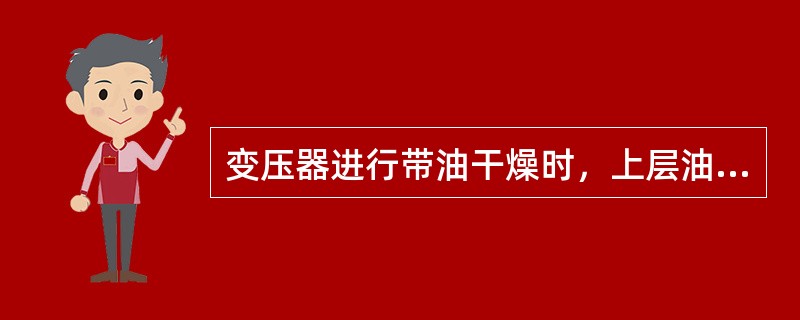 变压器进行带油干燥时，上层油温不得超过（）℃。