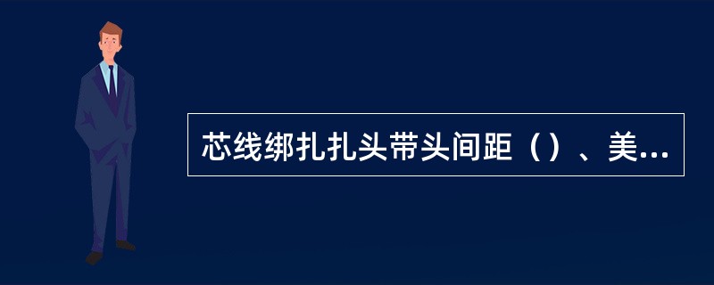 芯线绑扎扎头带头间距（）、美观。