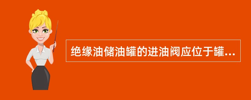 绝缘油储油罐的进油阀应位于罐体（）部。