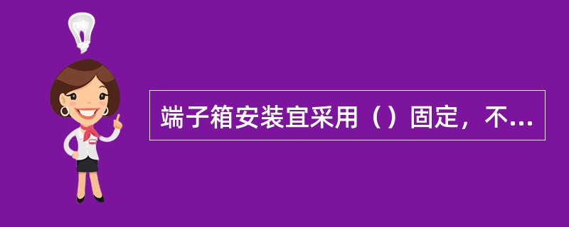 端子箱安装宜采用（）固定，不宜采用（）。