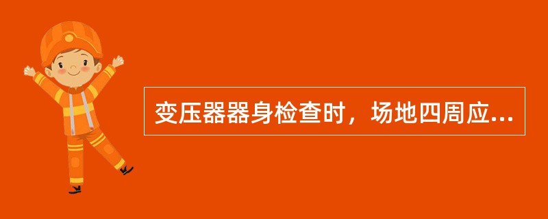 变压器器身检查时，场地四周应清洁并设有（）措施。