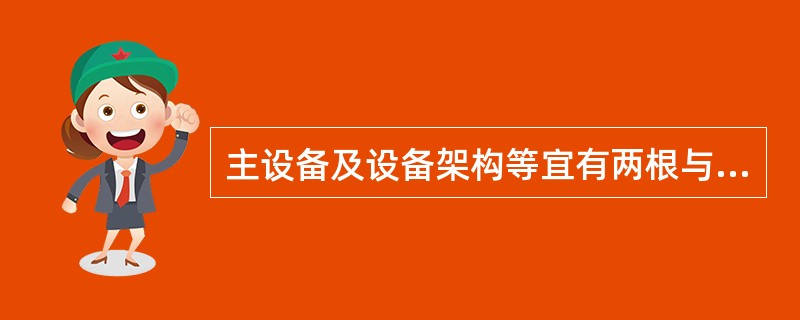 主设备及设备架构等宜有两根与主地网不同干线连接的接地引下线，并且每根接地引下线均