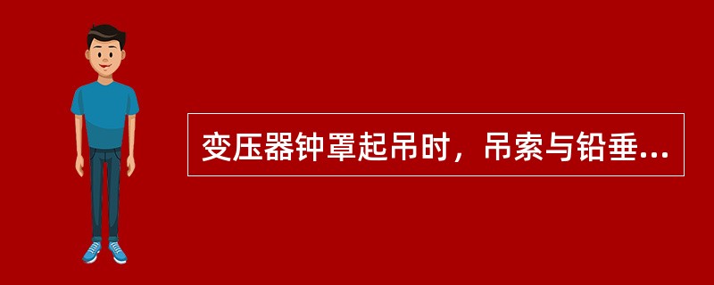 变压器钟罩起吊时，吊索与铅垂线的夹角不宜大于（）。