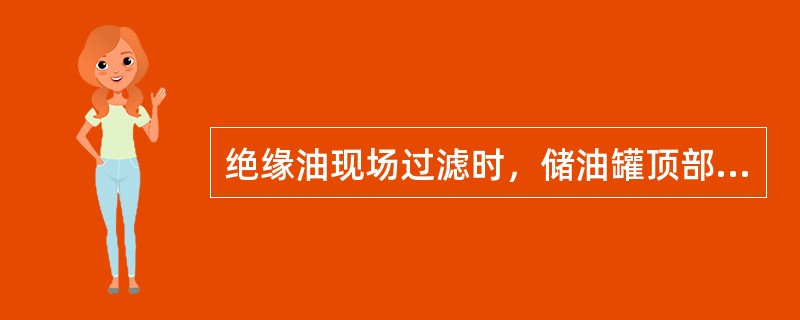 绝缘油现场过滤时，储油罐顶部应设置进出气阀，用于呼吸的进气口应安装（）装置。