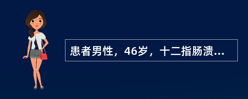 患者男性，46岁，十二指肠溃疡病史6年，近3天因劳累出现腹痛、呕血，量约5ml，