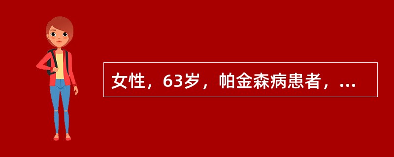 女性，63岁，帕金森病患者，行走时小步急速趋行，身体前倾，有难以止步之势，该患者