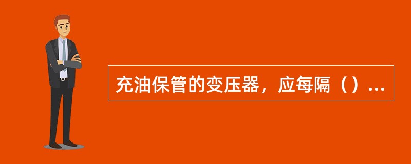 充油保管的变压器，应每隔（）天，对变压器内绝缘油抽取油样进行试验。