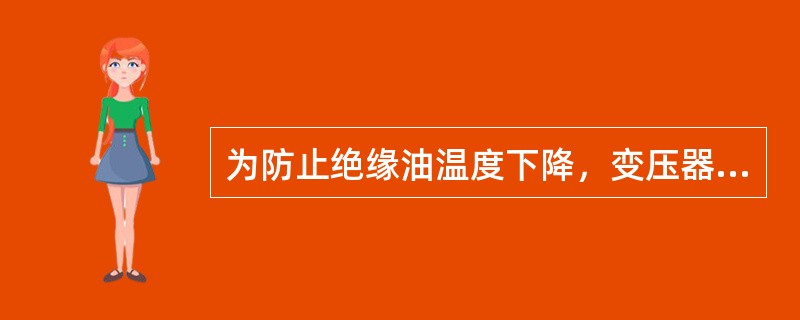 为防止绝缘油温度下降，变压器热油循环时冷却器内的油可不与油箱主体的油同时进行热油