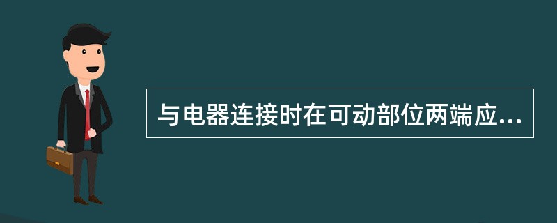 与电器连接时在可动部位两端应（）。